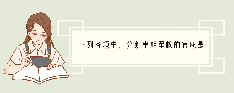 下列各项中，分割宰相军权的官职是[ ]A、秦朝的御史大夫B、汉朝的刺史C、唐朝的节度